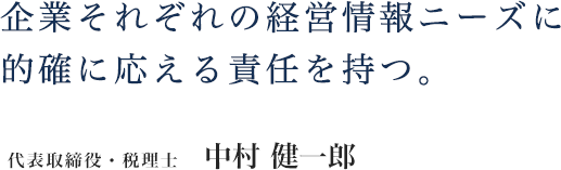 企業それぞれの経営情報ニーズに
的確に応える責任を持つ。代表取締役・税理士 中村 健一郎